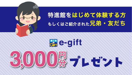 特進館をはじめて体験する方もしくはご紹介された兄弟・友だち 3,000円分e-giftをプレゼント